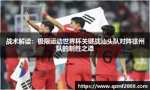 战术解读：极限运动世界杯关键战汕头队对阵徐州队的制胜之道