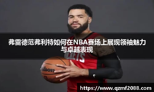 弗雷德范弗利特如何在NBA赛场上展现领袖魅力与卓越表现