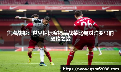 焦点战报：世界锦标赛揭幕战莱比锡对阵罗马的巅峰之战
