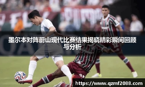 墨尔本对阵蔚山现代比赛结果揭晓精彩瞬间回顾与分析