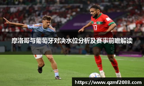 摩洛哥与葡萄牙对决水位分析及赛事前瞻解读
