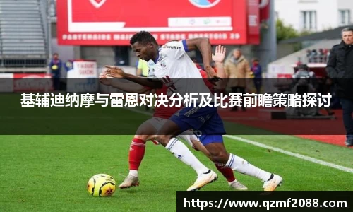 基辅迪纳摩与雷恩对决分析及比赛前瞻策略探讨