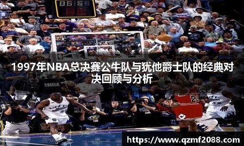 1997年NBA总决赛公牛队与犹他爵士队的经典对决回顾与分析