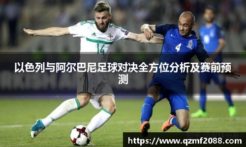 以色列与阿尔巴尼足球对决全方位分析及赛前预测